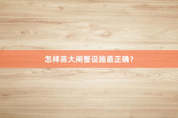 怎样蒸大闸蟹设施最正确？