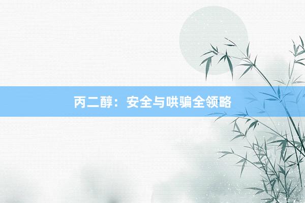 丙二醇：安全与哄骗全领略