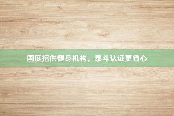 国度招供健身机构，泰斗认证更省心