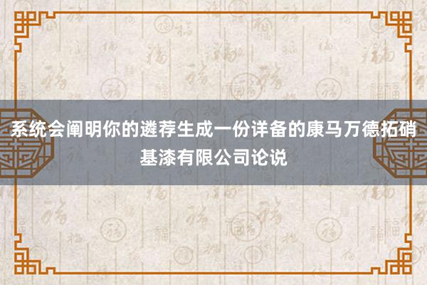 系统会阐明你的遴荐生成一份详备的康马万德拓硝基漆有限公司论说